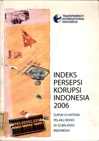Image of Indeks persepsi korupsi Indonesia 2006 : Survei di antara pelaku bisnis di 32 wilayah Indonesia