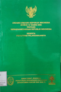 Undang-undang Republik Indonesia nomor 12 tahun 2006 tentang kewarganegaraan Republik Indonesia beserta peraturan pelaksanaannya