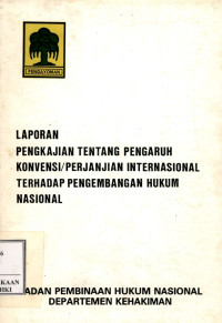 laporan pengkajian tentang pengaruh konvensi/perjanjian internasional terhadap pengembangan hukum nasional