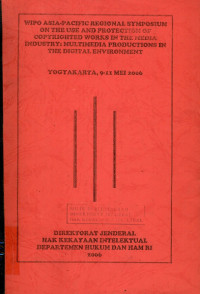 Wipo Asia-Pacific regional symposium on the use and protection of copyrighted works in the media industry : multimedia productions in the digital environment : Yogyakarta, 9-11 mei 2006