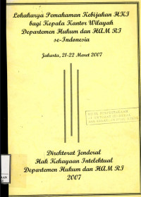 Lokakarya pemahaman kebijakan hki bagi kepala kantor wilayah departemen hukum dan ham ri se-Indonesia : Jakarta, 21-22 maret 2007