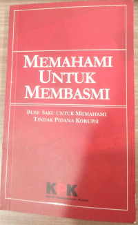 Memahami untuk membasmi : buku saku untuk memahami tindak pidana korupsi