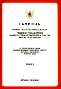 Lampiran pidato pertanggungjawaban presiden/mandataris majelis permusyawaratan rakyat republik Indonesia : di depan sidang umum majelis permusyawaratan rakyat republik Indonesia 1 Maret 1998 : buku II