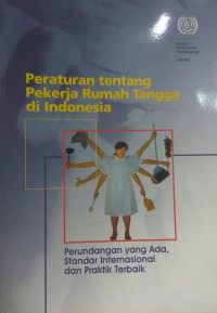 Peraturan tentang pekerja rumah tangga di indonesia : perundangan yang ada standar internasional dan praktik terbaik